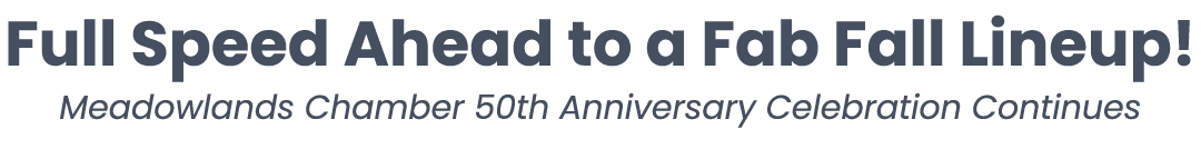 Full Speed Ahead to a Fab Fall Lineup! Meadowlands Chamber 50th Anniversary Celebration Continues