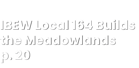 IBEW Local 164 Builds the Meadowlands p. 20