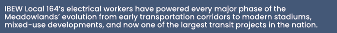 IBEW Local 164’s electrical workers have powered every major phase of the Meadowlands’ evolution from early transport...
