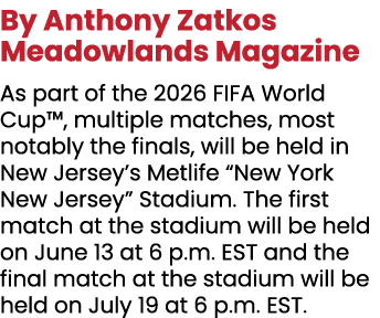 By Anthony Zatkos Meadowlands Magazine As part of the 2026 FIFA World Cup™, multiple matches, most notably the finals...