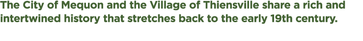 The City of Mequon and the Village of Thiensville share a rich and intertwined history that stretches back to the ear...