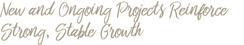New and Ongoing Projects Reinforce Strong, Stable Growth
