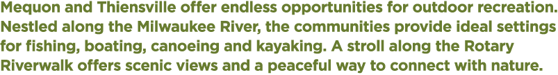 Mequon and Thiensville offer endless opportunities for outdoor recreation. Nestled along the Milwaukee River, the com...