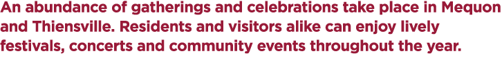 An abundance of gatherings and celebrations take place in Mequon and Thiensville. Residents and visitors alike can en...
