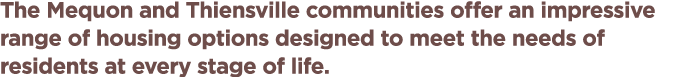 The Mequon and Thiensville communities offer an impressive range of housing options designed to meet the needs of res...