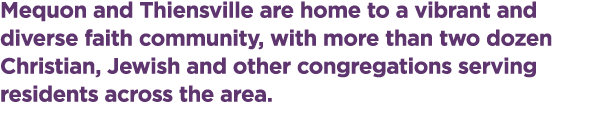Mequon and Thiensville are home to a vibrant and diverse faith community, with more than two dozen Christian, Jewish ...