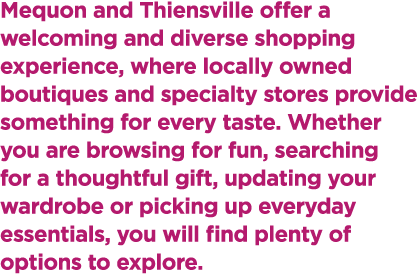 Mequon and Thiensville offer a welcoming and diverse shopping experience, where locally owned boutiques and specialty...