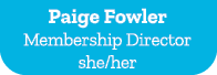 Paige Fowler Membership Director she/her