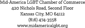 Mid America LGBT Chamber of Commerce 420 Nichols Road, Second Floor Kansas City, MO 64112 (816) 474 3558 www.midameri...