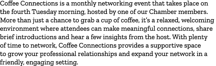 Coffee Connections is a monthly networking event that takes place on the fourth Tuesday morning, hosted by one of our...