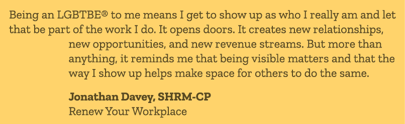 Being an LGBTBE® to me means I get to show up as who I really am and let that be part of the work I do. It opens door...