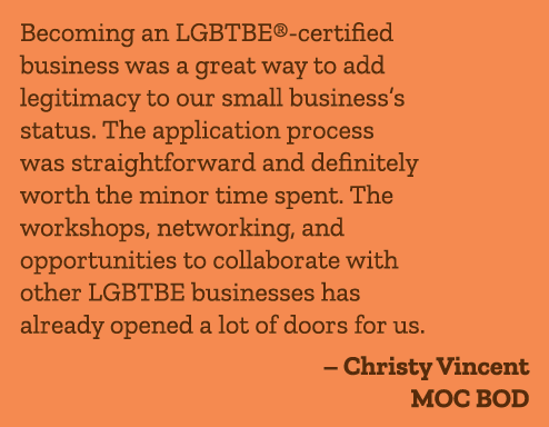 Becoming an LGBTBE® certified business was a great way to add legitimacy to our small business’s status. The applicat...