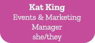 Kat King Events & Marketing Manager she/they