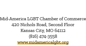 Mid America LGBT Chamber of Commerce 420 Nichols Road, Second Floor Kansas City, MO 64112 (816) 474 3558 www.midameri...