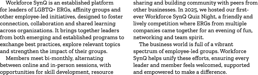 Workforce SynQ is an established platform for leaders of LGBTQ+ ERGs, affinity groups and other employee led initiati...