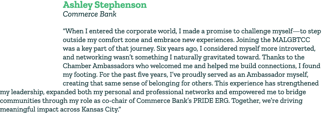 Ashley Stephenson Commerce Bank “When I entered the corporate world, I made a promise to challenge myself—to step out...