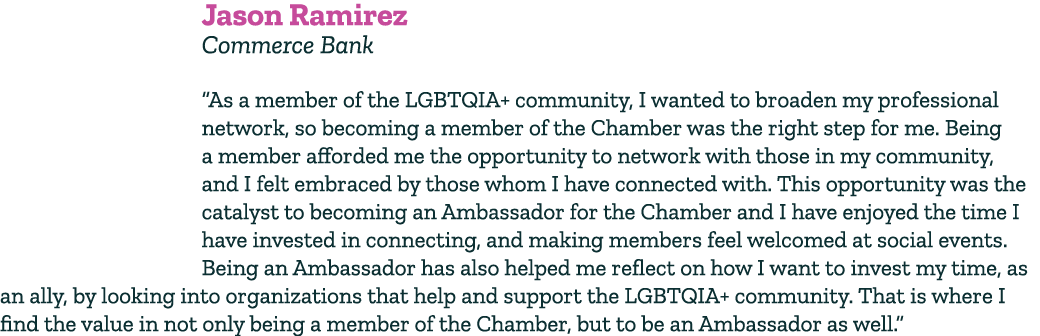 Jason Ramirez Commerce Bank “As a member of the LGBTQIA+ community, I wanted to broaden my professional network, so b...