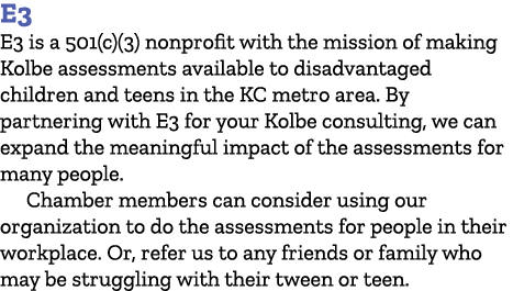 E3 E3 is a 501(c)(3) nonprofit with the mission of making Kolbe assessments available to disadvantaged children and t...