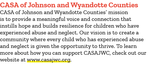 CASA of Johnson and Wyandotte Counties CASA of Johnson and Wyandotte Counties’ mission is to provide a meaningful voi...