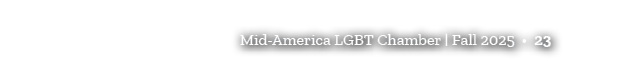 Mid America LGBT Chamber | Fall 2025 • 23