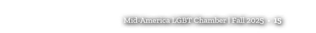 Mid America LGBT Chamber | Fall 2025 • 15