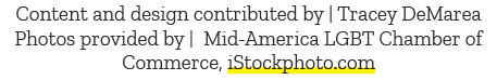 Content and design contributed by | Tracey DeMarea Photos provided by | Mid America LGBT Chamber of Commerce, iStockp...