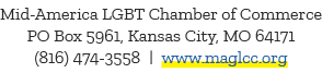 Mid America LGBT Chamber of Commerce PO Box 5961, Kansas City, MO 64171 (816) 474 3558 | www.maglcc.org