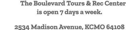 The Boulevard Tours & Rec Center is open 7 days a week. 2534 Madison Avenue, KCMO 64108