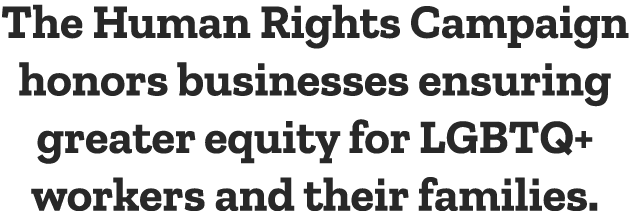 The Human Rights Campaign honors businesses ensuring greater equity for LGBTQ+ workers and their families.