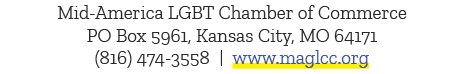 Mid America LGBT Chamber of Commerce PO Box 5961, Kansas City, MO 64171 (816) 474 3558 | www.maglcc.org