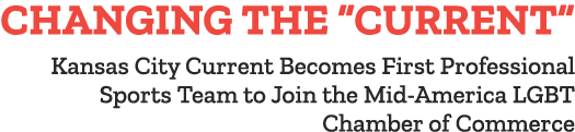 CHANGING THE  CURRENT  Kansas City Current Becomes First Professional Sports Team to Join the Mid-America LGBT Chambe   