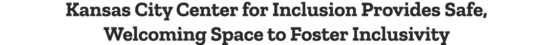 Kansas City Center for Inclusion Provides Safe, Welcoming Space to Foster Inclusivity