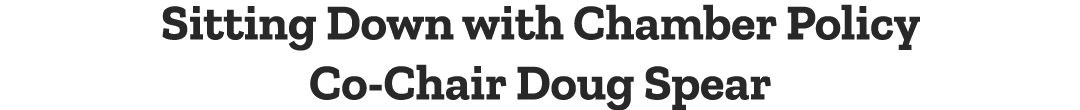 Sitting Down with Chamber Policy Co-Chair Doug Spear 
