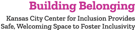 Building Belonging Kansas City Center for Inclusion Provides Safe, Welcoming Space to Foster Inclusivity 