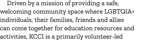Driven by a mission of providing a safe, welcoming community space where LGBTQIA+ individuals, their families, friend   