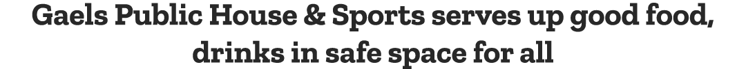 Gaels Public House & Sports serves up good food, drinks in safe space for all