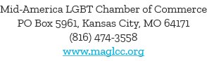 Mid-America LGBT Chamber of Commerce PO Box 5961, Kansas City, MO 64171 (816) 474-3558 www maglcc org