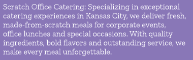 Scratch Office Catering: Specializing in exceptional catering experiences in Kansas City, we deliver fresh, made from...
