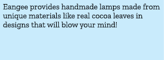 Eangee provides handmade lamps made from unique materials like real cocoa leaves in designs that will blow your mind! 
