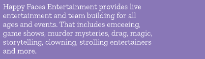 Happy Faces Entertainment provides live entertainment and team building for all ages and events. That includes emceei...