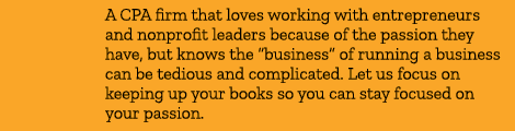 A CPA firm that loves working with entrepreneurs and nonprofit leaders because of the passion they have, but knows th...