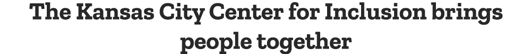 The Kansas City Center for Inclusion brings people together