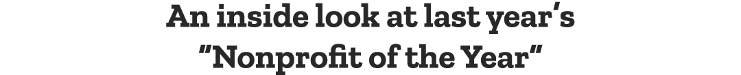 An inside look at last year’s “Nonprofit of the Year”