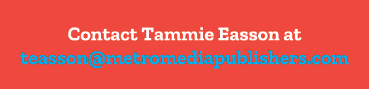 Contact Tammie Easson at teasson@metromediapublishers.com