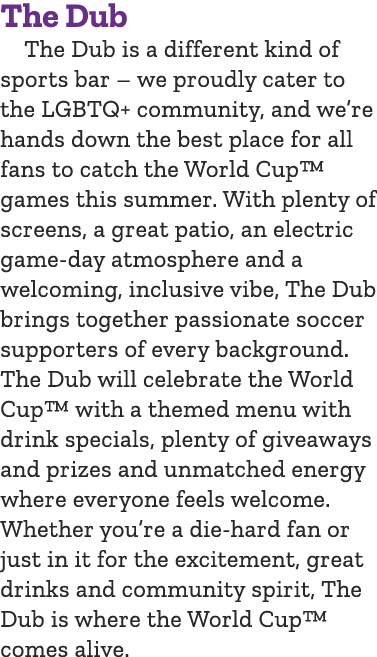 The Dub The Dub is a different kind of sports bar – we proudly cater to the LGBTQ+ community, and we’re hands down th...