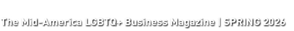 The Mid America LGBTQ+ Business Magazine | SPRING 2026