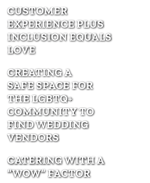 CUSTOMER EXPERIENCE PLUS INCLUSION EQUALS LOVE CREATING A SAFE SPACE FOR THE LGBTQ+ COMMUNITY TO FIND WEDDING VENDORS...