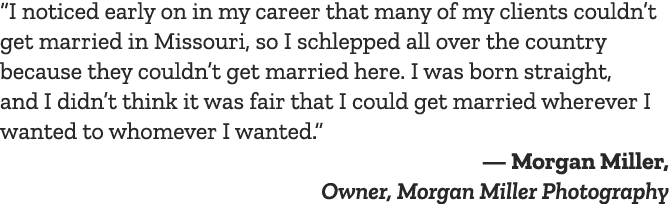 “I noticed early on in my career that many of my clients couldn’t get married in Missouri, so I schlepped all over th...