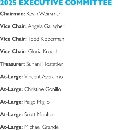 2025 Executive Committee Chairman: Kevin Weirsman Vice Chair: Angela Gallagher Vice Chair: Todd Kipperman Vice Chair:...