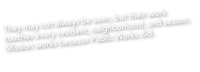 They may not always be seen, but their work touches every resident, neighborhood, and season. Mission works because P...